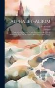 Alphabet-album, Collection De Soixante Feuilles D'alphabets Historiés Et Fleuronnés, Tirés Des Principales Bibliothèques De L'europe