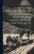 Le prose di M. Pietro Bembo nelle quali si ragiona della volgar lingua, divise in tre libri Volume 1-2