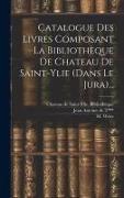 Catalogue Des Livres Composant La Bibliothèque De Chateau De Saint-ylie (dans Le Jura)