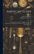 American Silver: The Work Of Seventeenth And Eighteenth Century Silversmiths, Exhibited At The Museum Of Fine Arts, June To November, 1