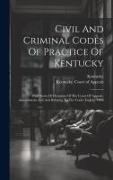 Civil And Criminal Codes Of Practice Of Kentucky: With Notes Of Decisions Of The Court Of Appeals. Amendments And Acts Relating To The Codes To July
