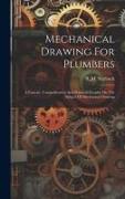 Mechanical Drawing For Plumbers, A Concise, Comprehensive And Practical Treatise On The Subject Of Mechanical Drawing