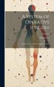 A System of Operative Surgery: Founded on the Basis of Anatomy Volume, Volume 1