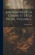 Amusemens De La Chasse Et De La Peche, Volume 1