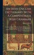 An Irish-english Dictionary With A Compendious Irish Grammar: Containing Upwards Of Twenty Thousand Words That Never Appeared In Any Former Irish Lexi