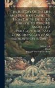 The History Of The Life And Death Of David, Tr. From The Fr. [of F.t. De Choisy]. To Which Is Annexed, A Philosophical Essay Concerning Love And Frien