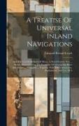 A Treatise Of Universal Inland Navigations: And The Use Of All Sorts Of Mines. A Work Entirely New ... Plainly Demonstrating The Possibility Of Making