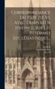 Correspondance Du Pape Pie Vi, Avec L'empereur Joseph Ii, Sur Les Réformes Ecclésiastiques