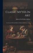 Classic Myths In Art: An Account Of Greek Myths As Illustrated By Great Artists