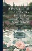 A Poem On The Bill Lately Passed For Regulating The Slave Trade