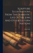 Scripture Illustrations From The Domestic Life Of The Jews And Other Eastern Nations