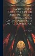 Dante's Divine Comedy, Tr. In The Original Ternary Rhyme By C.b. Cayley. [with] Notes On The Translation