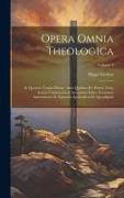 Opera Omnia Theologica: In Quatuor Tomos Divisa: Ante Quidem Per Partes, Nunc Autem Coniunctim & Accuratius Edita. Continens Annotationes In E