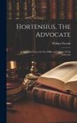 Hortensius, The Advocate: An Historical Essay On The Office And Duties Of An Advocate