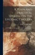 A Plain And Practical Treatise On The Epidemic Cholera: As It Prevailed In The City Of New York, In The Summer Of 1832