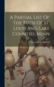 A Partial List Of The Birds Of St. Louis And Lake Counties, Minn