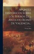 Apuntes Históricos Sobre Los Fueros Del Antiguo Reino De Valencia