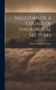 Skeletons Of A Course Of Theological Lectures