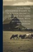 Texas Fever (otherwise Known As Tick Fever, Splenetic Fever Of Southern Cattle Fever), With Methods For Its Prevention