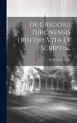 De Gregorii Turonensis Episcopi Vita Et Scriptis