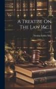 A Treatise On The Law [&c.]