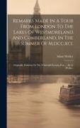 Remarks Made In A Tour From London To The Lakes Of Westmoreland And Cumberland, In The Summer Of M, dcc, xci.: Originally Published In The Whitehall E