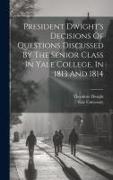 President Dwight's Decisions Of Questions Discussed By The Senior Class In Yale College, In 1813 And 1814