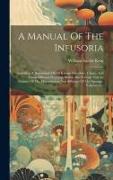 A Manual Of The Infusoria: Including A Description Of All Known Flagellate, Ciliate, And Tentaculiferous Protozoa, British And Foreign And An Acc