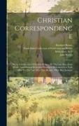 Christian Correspondence: Being A Collection Of Letters Written By The Late Rev. John Wesley And Several Methodist Preachers In Connection With