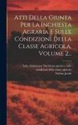 Atti Della Giunta Per La Inchiesta Agraria E Sulle Condizioni Della Classe Agricola, Volume 2