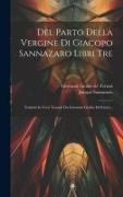 Del Parto Della Vergine Di Giacopo Sannazaro Libri Tre: Tradotti In Versi Toscani Da Giovanni Giolito De'ferrari