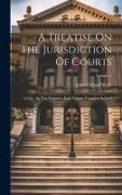A Treatise On The Jurisdiction Of Courts: In Two Volumes, Each Volume Complete In Itself, Volume 1