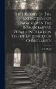 The History Of The Extinction Of Paganism In The Roman Empire, Viewed In Relation To The Evidences Of Christianity
