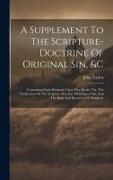 A Supplement To The Scripture-doctrine Of Original Sin, &c: Containing Some Remarks Upon Two Books, Viz. The Vindication Of The Scripture Doctrine Of