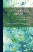 A Treatise On Headaches: Including Acute, Chronic, Nervous, Gastric, Dyspeptic, Or Sick-headaches