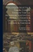 Colloquia Selecta, & Timon. Cebetis Thebani Tabula. Menandri Sententiae Morales. Graece & Latinae. Colloquia Luciani & Timonem