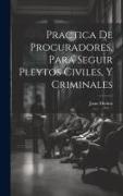 Practica De Procuradores, Para Seguir Pleytos Civiles, Y Criminales