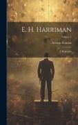 E. H. Harriman: A Biography, Volume 2