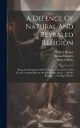 A Defence Of Natural And Revealed Religion: Being An Abridgment Of The Sermons Preached At The Lecture Founded By The Hon.ble Robert Boyle, ... By Dr