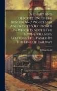 A Chart And Description Of The Boston And Worcester And Western Railroads In Which Is Noted The Towns, Villages, Stations, Etc., Passed By This Line O