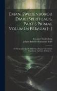Eman. Swedenborgii Diarii Spiritualis, Partis Primae Volumen Primum [- ]: E Chirographo Ejus In Bibliotheca Regiae Universitatis Upsaliensis Asservato