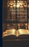 España En La Santa Biblia: Exposicion Historial De Los Textos Tocantes A Españoles, Dividida En Dos Partes