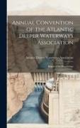 Annual Convention of the Atlantic Deeper Waterways Association: Report of the Proceedings