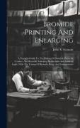 Bromide Printing And Enlarging: A Practical Guide To The Making Of Bromide Prints By Contact, And Bromide Enlarging By Daylight And Artificial Light