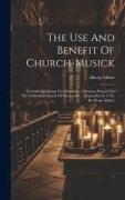 The Use And Benefit Of Church-musick: Towards Quickning Our Devotion. A Sermon Preach'd In The Cathedral-church Of Gloucester, ... September 9, 1724