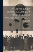 Analyse De La Beauté Destinée À Fixer Les Idées Vagues Qu'on A Du Gout, Volume 1