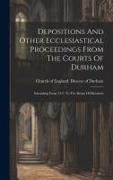 Depositions And Other Ecclesiastical Proceedings From The Courts Of Durham: Extending From 1311 To The Reign Of Elizabeth