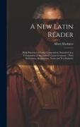 A New Latin Reader: With Exercises in Latin Composition, Intended As a Companion to the Author's Latin Grammar, With References, Suggestio
