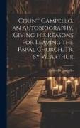 Count Campello, an Autobiography, Giving His Reasons for Leaving the Papal Church, Tr. by W. Arthur