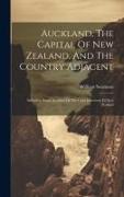 Auckland, The Capital Of New Zealand, And The Country Adjacent: Including Some Account Of The Gold Discovery In New Zealand